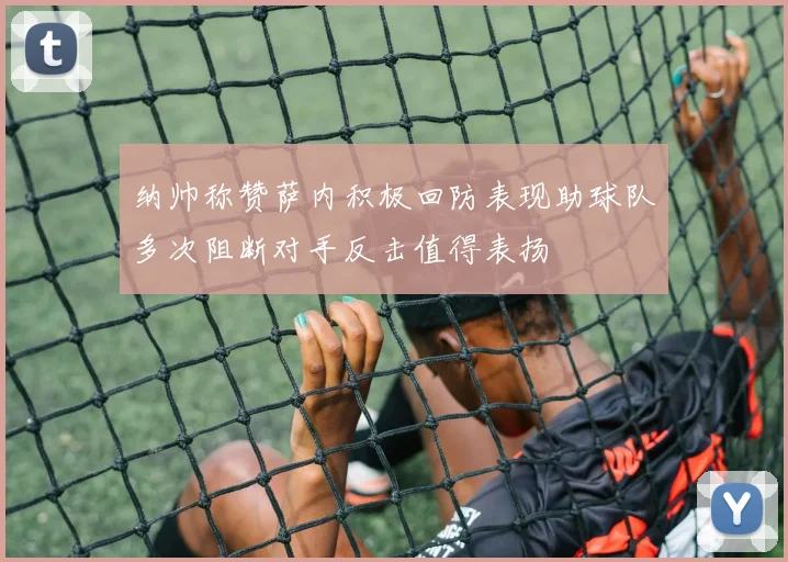 纳帅称赞萨内积极回防表现助球队多次阻断对手反击值得表扬
