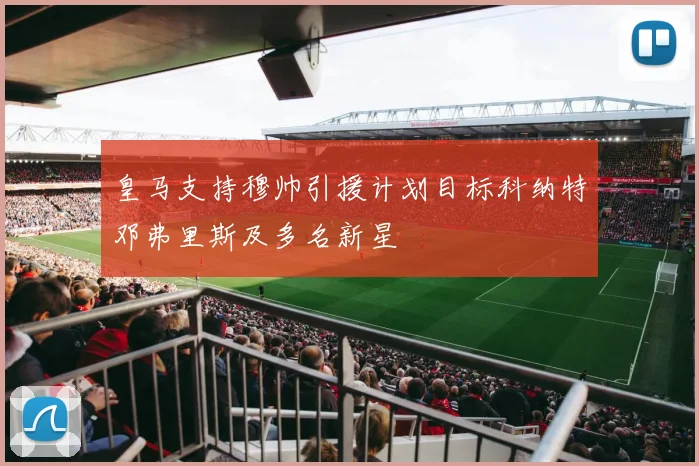 皇马支持穆帅引援计划目标科纳特邓弗里斯及多名新星