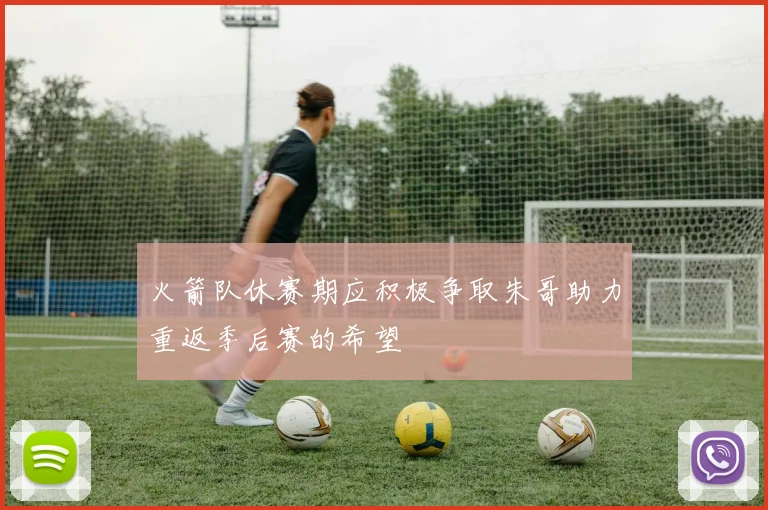 火箭队休赛期应积极争取朱哥助力重返季后赛的希望