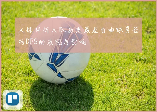 火媒评析火队历史最差自由球员签约DFS的表现与影响