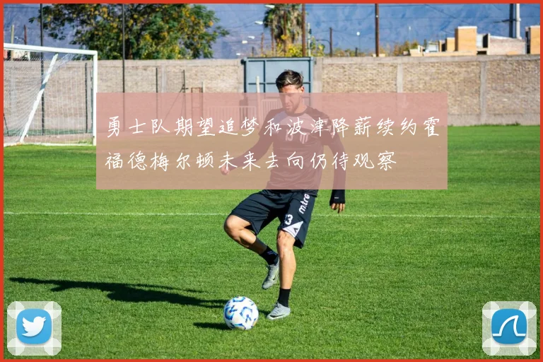 勇士队期望追梦和波津降薪续约霍福德梅尔顿未来去向仍待观察